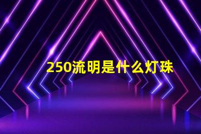 250流明是什么灯珠 飞利浦流明灯珠是什么意思